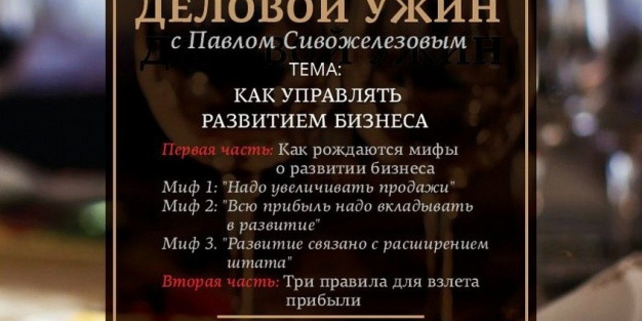 Деловой ужин с Павлом Сивожелезовым «Как управлять развитием бизнеса» Деловой ужин с Павлом Сивожелезовым «Как управлять развитием бизнеса»