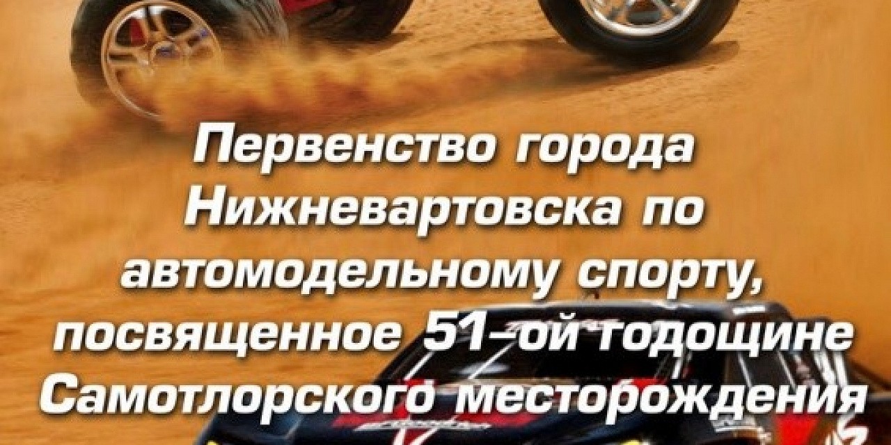Открытое первенство по автомодельному спорту (радиоуправляемые модели) посвящённое 51 годовщине Самотлорского месторождения.