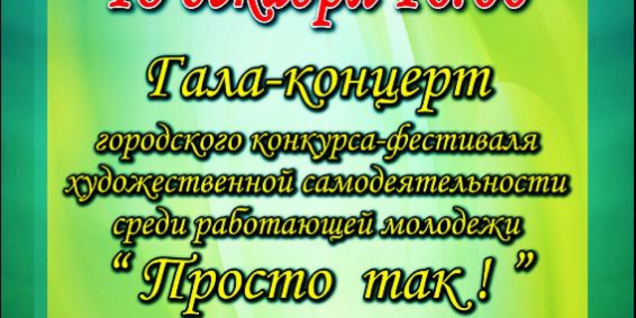 Гала-концерт конкурса-фестиваля художественной самодеятельности работающей молодежи «Просто так!»