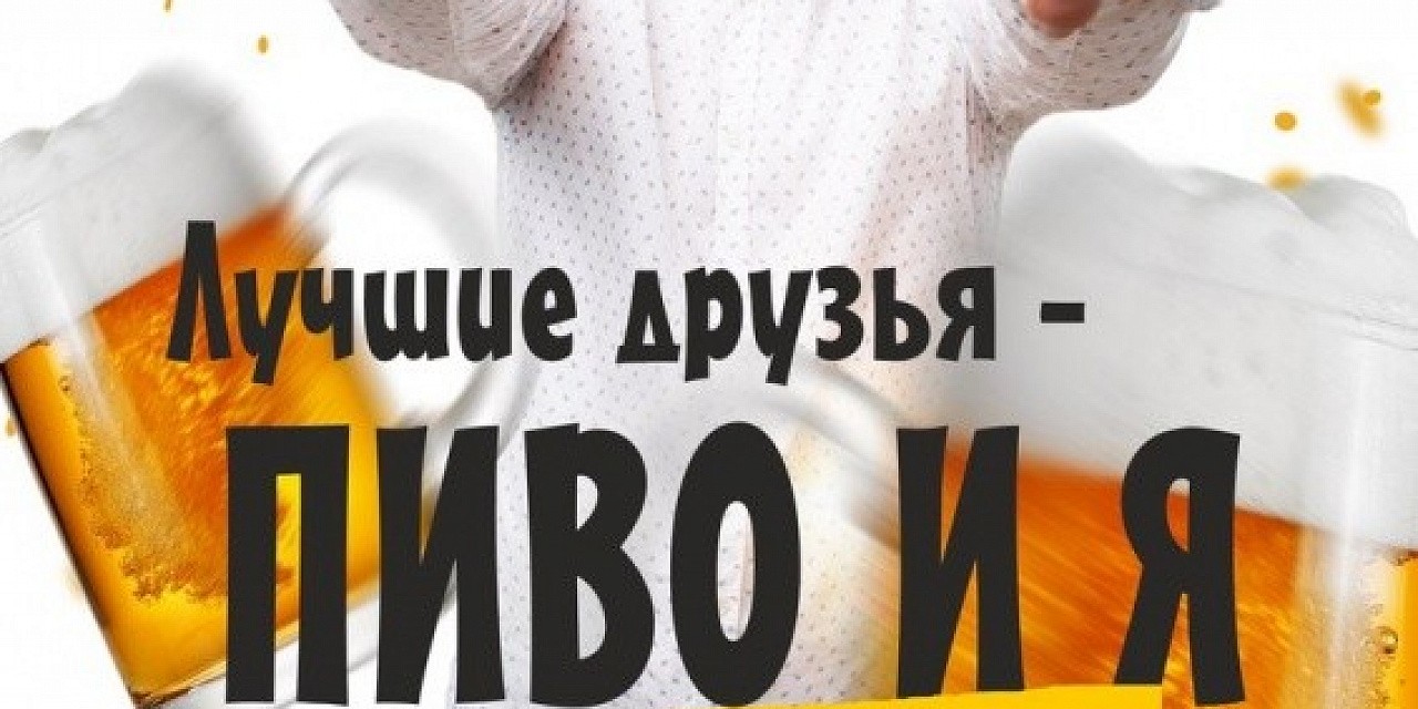 Лучшие друзья - пиво и я Лучшие друзья - пиво и я