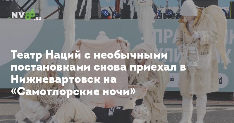 Театр Наций с необычными постановками снова приехал в Нижневартовск на «Самотлорские ночи» - NV86